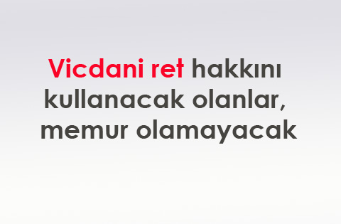 Vicdani ret hakkını kullanacak olanlar, memur olamayacak