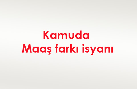 Kamuda maaş farkı isyanı
