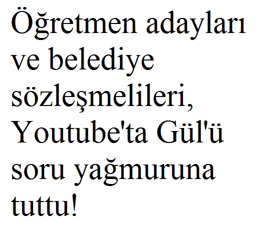 Öğretmen adayları ve belediye sözleşmelileri, Youtube'ta Gül'ü soru yağmuruna tuttu!