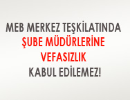 MEB MERKEZ TEŞKİLATINDA ŞUBE MÜDÜRLERİNE VEFASIZLIK KABUL EDİLEMEZ!