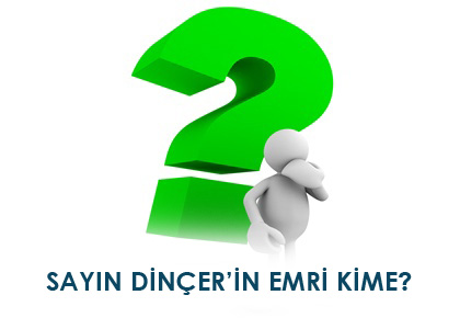 SAYIN DİNÇERİN EMRİ KİME?