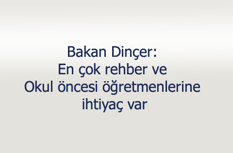 Bakan Dinçer: En çok rehber ve okul öncesi öğretmenlerine ihtiyaç var