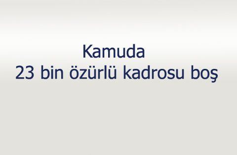 Kamuda 23 bin özürlü kadrosu boş