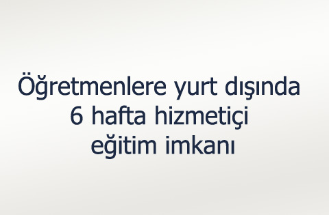 Öğretmenlere yurt dışında 6 hafta hizmetiçi eğitim imkanı