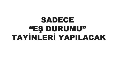 Sadece "Eş Durumu" tayinleri yapılacak