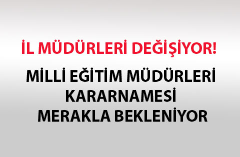 MİLLİ EĞİTİM MÜDÜRLERİ KARARNAMESİ MERAKLA BEKLENİYOR