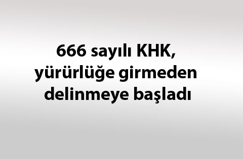 666 sayılı KHK, yürürlüğe girmeden delinmeye başladı