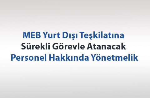 MEB Yurt Dışı Teşkilatına Sürekli Görevle Atanacak Personel Hakkında Yönetmelik