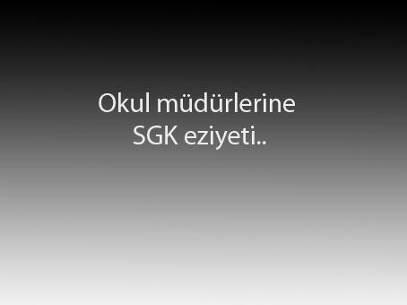 Okul müdürlerine SGK eziyeti..