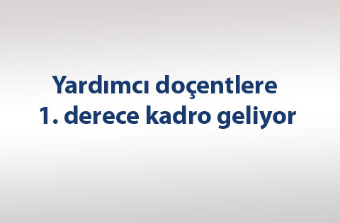 Yardımcı doçentlere 1. derece kadro geliyor
