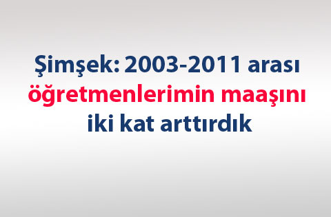 Şimşek: 2003-2011 arası öğretmenlerimin maaşını iki kat arttırdık
