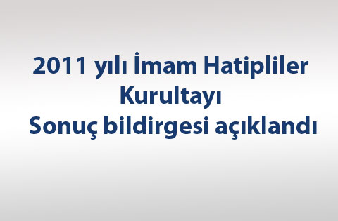 2011 yılı İmam Hatipliler kurultayı sonuç bildirgesi açıklandı