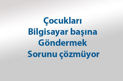 Çocukları bilgisayar başına göndermek sorunu çözmüyor