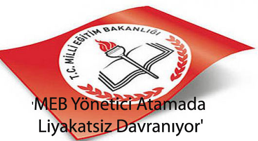'MEB Yönetici Atamada Liyakatsiz Davranıyor'
