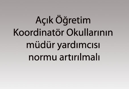 Açık Öğretim Koordinatör Okullarının müdür yardımcısı normu artırılmalı