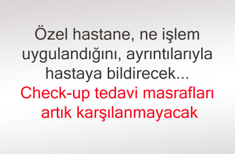 Özel hastane, ne işlem uygulandığını, ayrıntılarıyla hastaya bildirecek... Check-up tedavi masrafları artık karşılanmayacak