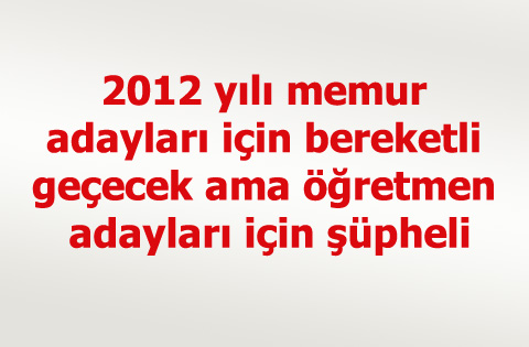 2012 yılı memur adayları için bereketli geçecek ama öğretmen adayları için şüpheli