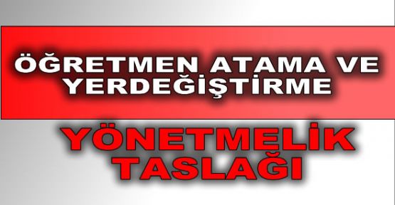 Öğretmen Atama Ve Yer Değiştirme Yönetmelik Taslağı