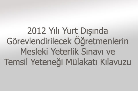 2012 Yılı Yurt Dışında Görevlendirilecek Öğretmenlerin Mesleki Yeterlik Sınavı ve Temsil Yeteneği Mülakatı Kılavuzu