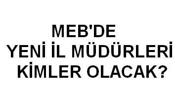 MEBde Yeni İl Müdürleri Kimler Olacak?