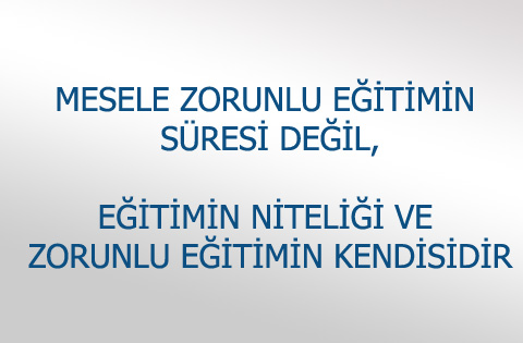 MESELE ZORUNLU EĞİTİMİN SÜRESİ DEĞİL EĞİTİMİN NİTELİĞİ VE ZORUNLU EĞİTİMİN KENDİSİDİR