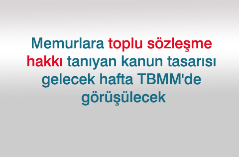 Memurlara toplu sözleşme hakkı tanıyan kanun tasarısı gelecek hafta TBMM'de görüşülecek