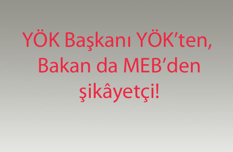 YÖK Başkanı YÖKten, Bakan da MEBden şikâyetçi!