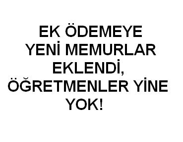 Ek ödemeye yeni memurlar eklendi, Öğretmenler yine yok!