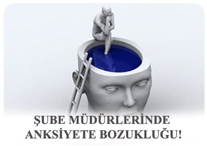 ŞUBE MÜDÜRLERİNDE ANKSİYETE BOZUKLUĞU!