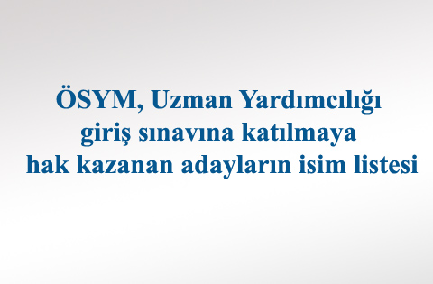 ÖSYM, Uzman Yardımcılığı giriş sınavına katılmaya hak kazanan adayların isim listesi