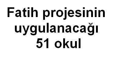 Fatih projesinin uygulanacağı 51 okul