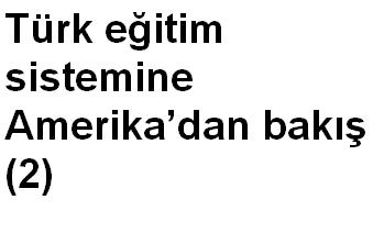 Türk eğitim sistemine Amerikadan bakış (2)