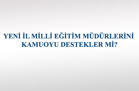 YENİ İL MİLLİ EĞİTİM MÜDÜRLERİNİ KAMUOYU DESTEKLER Mİ