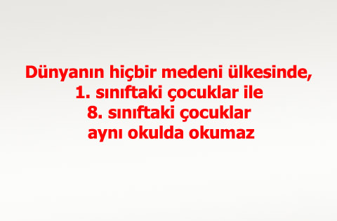 Dünyanın hiçbir medeni ülkesinde, 1. sınıftaki çocuklar ile 8. sınıftaki çocuklar aynı okulda okumaz