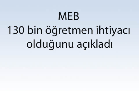 MEB 130 bin öğretmen ihtiyacı olduğunu açıkladı