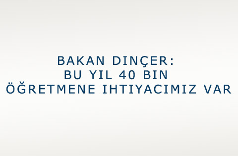 Bakan Dinçer: Bu yıl 40 bin öğretmene ihtiyacımız var