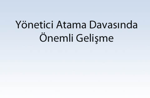 Yönetici Atama Davasında Önemli Gelişme