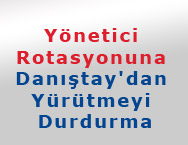Yönetici Rotasyonuna Danıştay'dan Yürütmeyi Durdurma