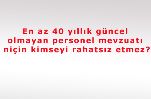 En az 40 yıllık güncel olmayan personel mevzuatı niçin kimseyi rahatsız etmez?
