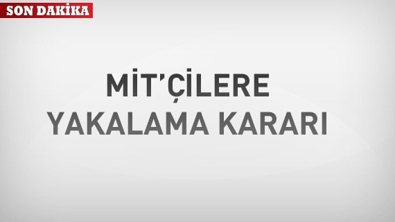 MİT'çiler hakkında yakalama kararı