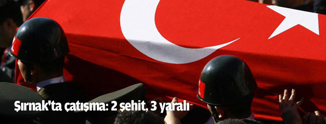 Şırnak'ta çatışma: 2 şehit, 3 yaralı