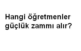 Hangi öğretmenler temininde güçlük zammı alır?