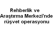 Rehberlik ve Araştırma Merkezi'nde rüşvet operasyonu