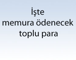 İşte memura ödenecek toplu para