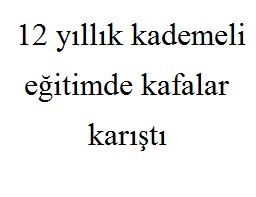 12 yıllık kademeli eğitimde kafalar karıştı