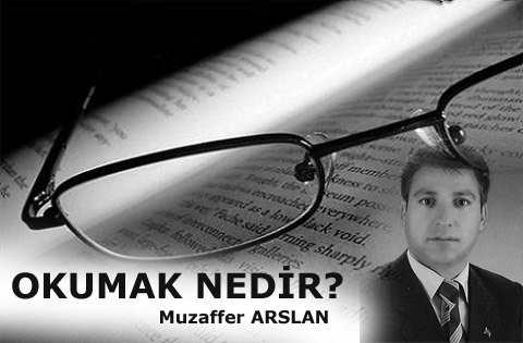 Okumak Nedir? Muzaffer ARSLAN Yazdı...