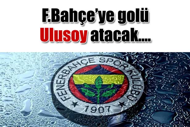 Fener'e golü Ulusoy atacak