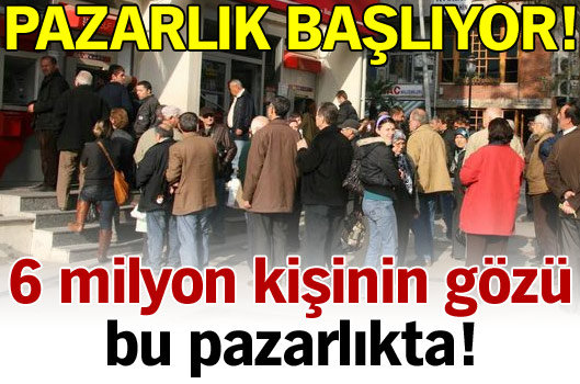 6 milyon kişinin gözü bu pazarlıkta