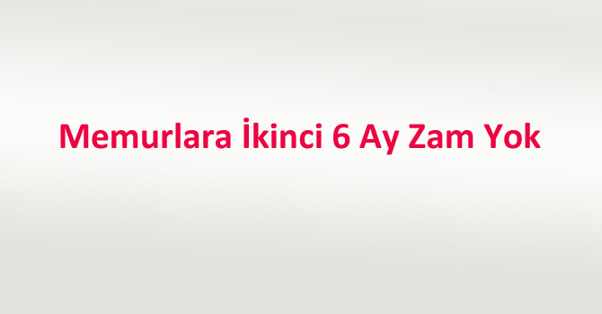 Memurlara İkinci 6 Ay Zam Yok