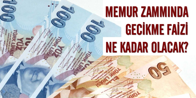 Memur Zammında Gecikme Faizi Ne Kadar Olacak?